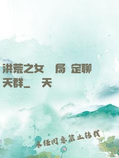 洪荒之女媧開局綁定聊天群