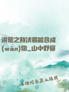 洪荒之我伏羲能合成萬(wàn)物