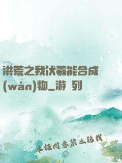 洪荒之我伏羲能合成萬(wàn)物