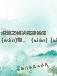 洪荒之我伏羲能合成萬(wàn)物