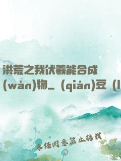 洪荒之我伏羲能合成萬(wàn)物