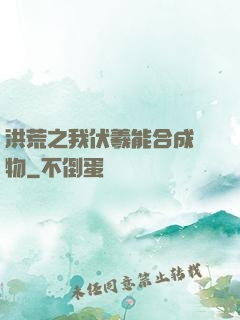 洪荒之我伏羲能合成萬物
