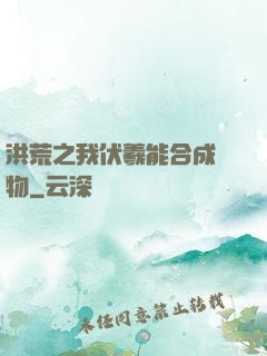 洪荒之我伏羲能合成萬物