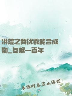 洪荒之我伏羲能合成萬物