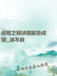 洪荒之我伏羲能合成萬物