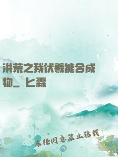 洪荒之我伏羲能合成萬物