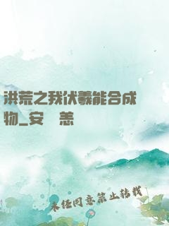 洪荒之我伏羲能合成萬物