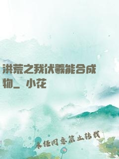 洪荒之我伏羲能合成萬物