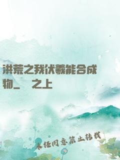 洪荒之我伏羲能合成萬物
