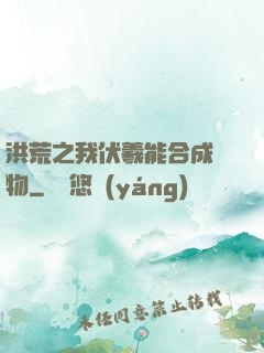 洪荒之我伏羲能合成萬物