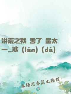 洪荒之我奪舍了東皇太一