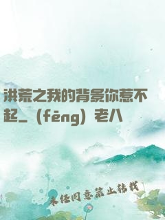 洪荒之我的背景你惹不起