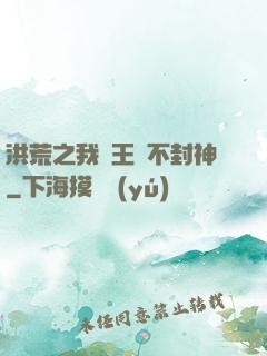 洪荒之我紂王絕不封神