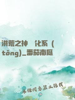 洪荒之神級煉化系統(tǒng)