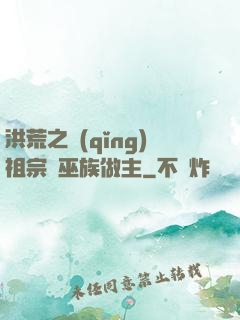 洪荒之請(qǐng)祖宗為巫族做主