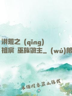 洪荒之請(qǐng)祖宗為巫族做主