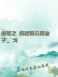 洪荒之開局迎娶云霄仙子