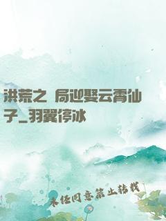 洪荒之開局迎娶云霄仙子