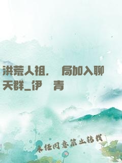 洪荒人祖，開局加入聊天群
