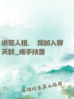 洪荒人祖，開局加入聊天群