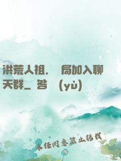 洪荒人祖，開局加入聊天群