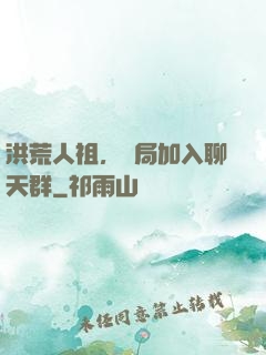 洪荒人祖，開局加入聊天群