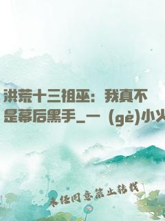 洪荒十三祖巫：我真不是幕后黑手