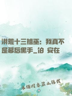 洪荒十三祖巫：我真不是幕后黑手