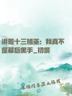 洪荒十三祖巫：我真不是幕后黑手