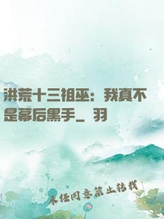 洪荒十三祖巫：我真不是幕后黑手