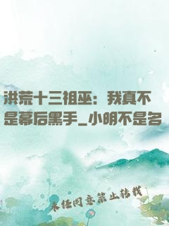 洪荒十三祖巫：我真不是幕后黑手