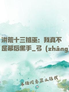 洪荒十三祖巫：我真不是幕后黑手
