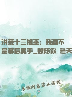 洪荒十三祖巫：我真不是幕后黑手
