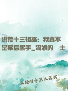 洪荒十三祖巫：我真不是幕后黑手