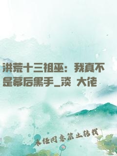洪荒十三祖巫：我真不是幕后黑手