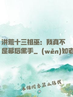 洪荒十三祖巫：我真不是幕后黑手
