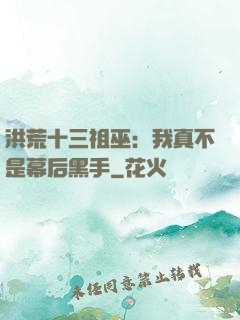 洪荒十三祖巫：我真不是幕后黑手