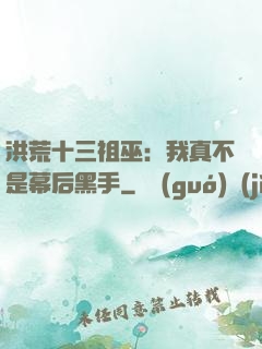 洪荒十三祖巫：我真不是幕后黑手