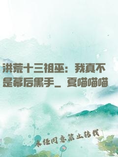 洪荒十三祖巫：我真不是幕后黑手