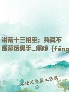 洪荒十三祖巫：我真不是幕后黑手