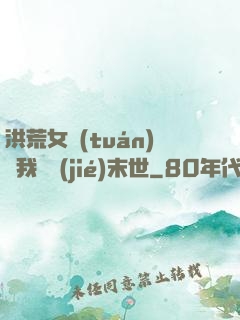 洪荒女團(tuán)隨我終結(jié)末世