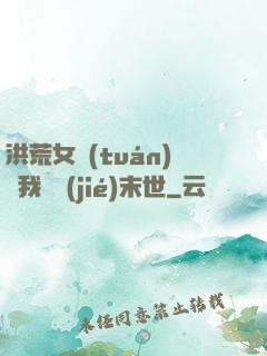 洪荒女團(tuán)隨我終結(jié)末世