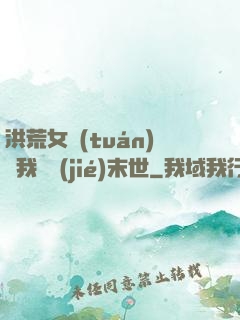 洪荒女團(tuán)隨我終結(jié)末世