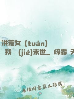 洪荒女團(tuán)隨我終結(jié)末世