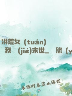 洪荒女團(tuán)隨我終結(jié)末世