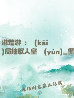 洪荒游戲：開(kāi)局抽取人皇氣運(yùn)