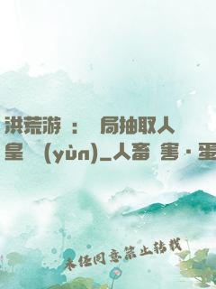 洪荒游戲：開局抽取人皇氣運(yùn)