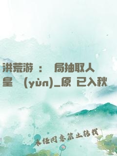 洪荒游戲：開局抽取人皇氣運(yùn)
