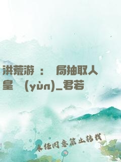 洪荒游戲：開局抽取人皇氣運(yùn)