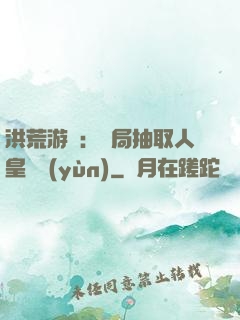 洪荒游戲：開局抽取人皇氣運(yùn)